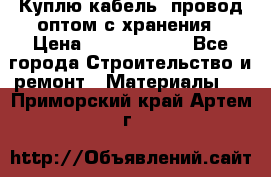 Куплю кабель, провод оптом с хранения › Цена ­ 10 000 000 - Все города Строительство и ремонт » Материалы   . Приморский край,Артем г.